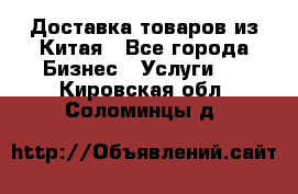 Доставка товаров из Китая - Все города Бизнес » Услуги   . Кировская обл.,Соломинцы д.